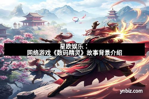 星欧娱乐：网络游戏《数码精灵》故事背景介绍
